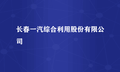 长春一汽综合利用股份